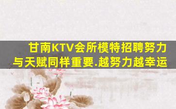 甘南KTV会所模特招聘努力与天赋同样重要.越努力越幸运