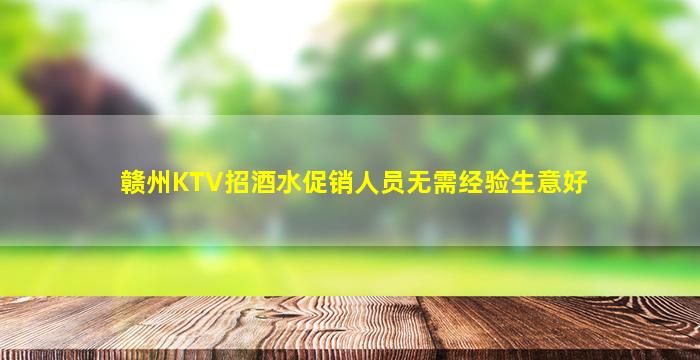赣州KTV招酒水促销人员无需经验生意好